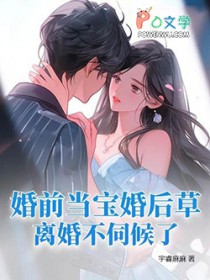 婚前当宝婚后草，离婚不伺候了